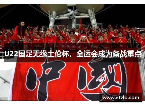 U22国足无缘土伦杯，全运会成为备战重点