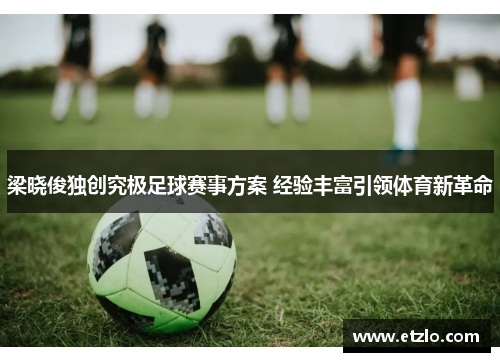 梁晓俊独创究极足球赛事方案 经验丰富引领体育新革命