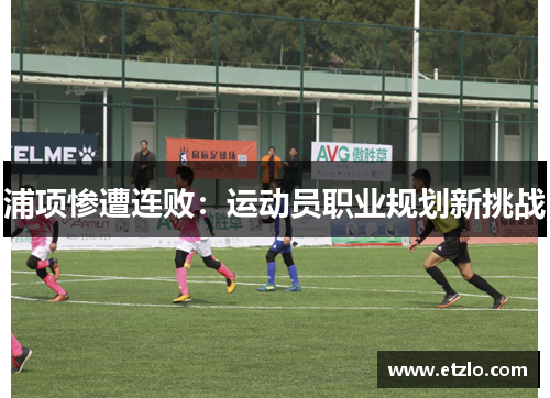 浦项惨遭连败：运动员职业规划新挑战