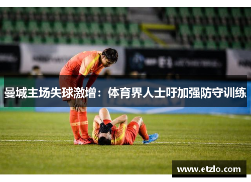 曼城主场失球激增：体育界人士吁加强防守训练